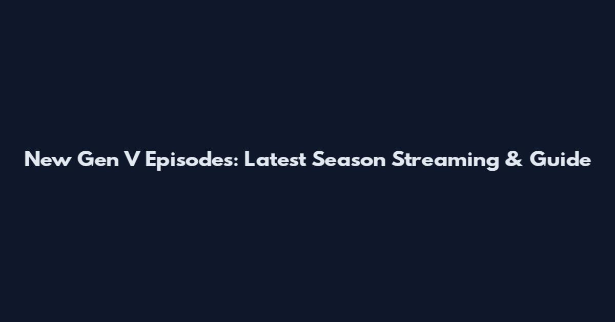 New Gen V Episodes: Latest Season Streaming & Guide