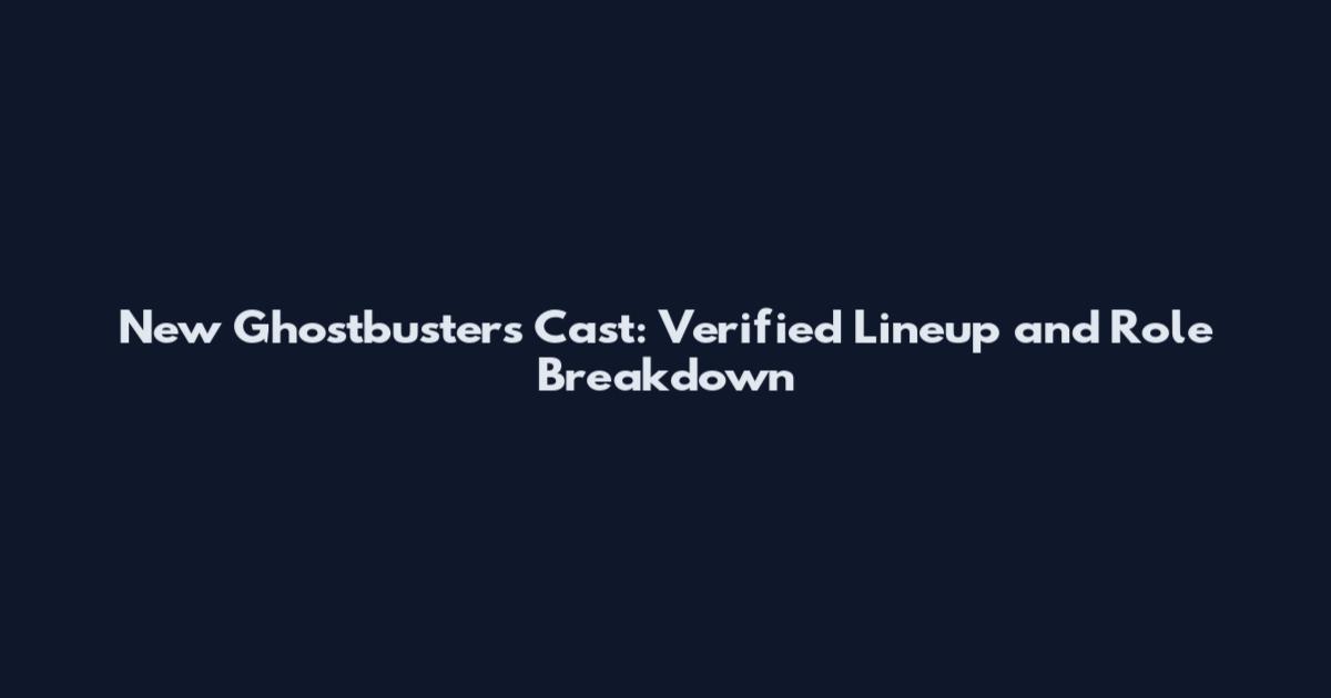 New Ghostbusters Cast: Verified Lineup and Role Breakdown