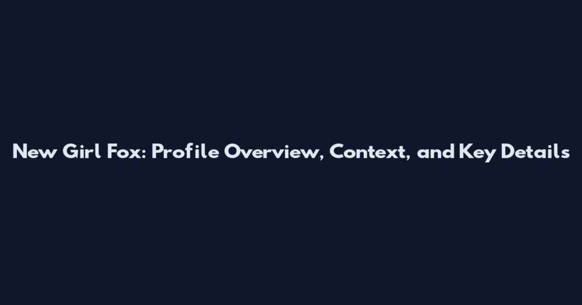 New Girl Fox: Profile Overview, Context, and Key Details