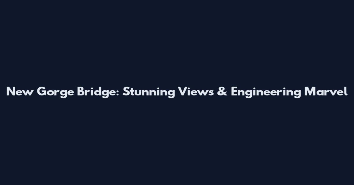 New Gorge Bridge: Stunning Views & Engineering Marvel