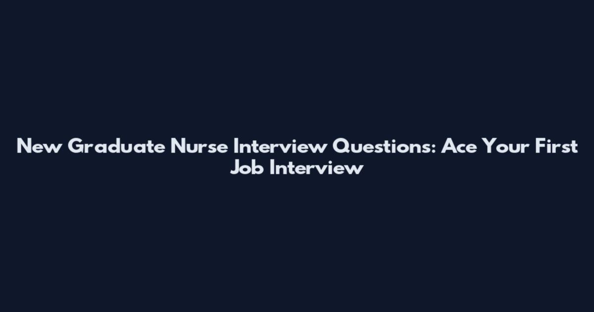 New Graduate Nurse Interview Questions: Ace Your First Job Interview