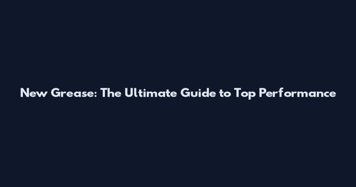 New Grease: The Ultimate Guide to Top Performance