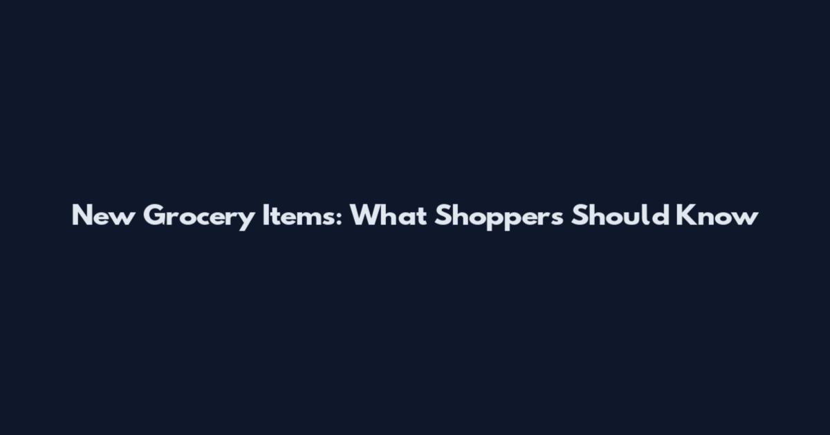 New Grocery Items: What Shoppers Should Know