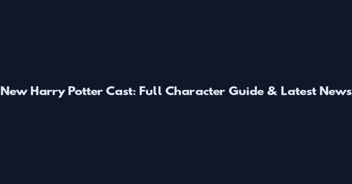 New Harry Potter Cast: Full Character Guide & Latest News