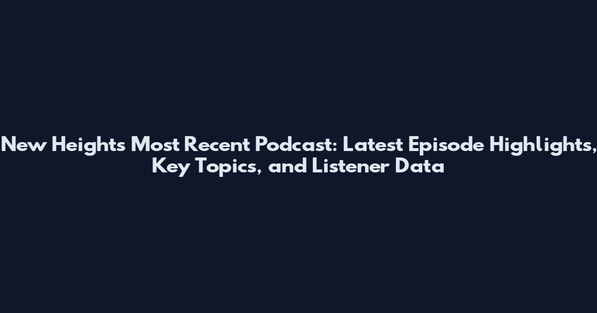 New Heights Most Recent Podcast: Latest Episode Highlights, Key Topics, and Listener Data