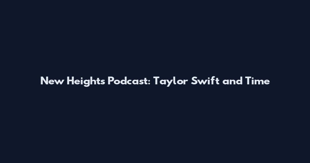 New Heights Podcast: Taylor Swift and Time