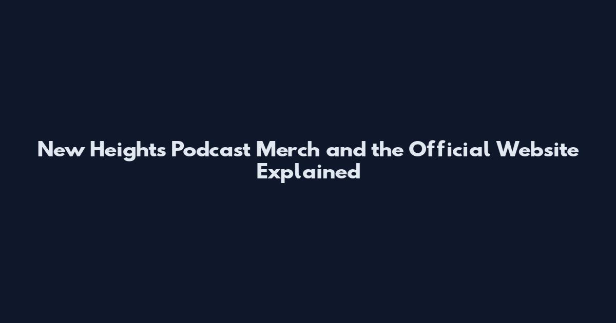 New Heights Podcast Merch and the Official Website Explained