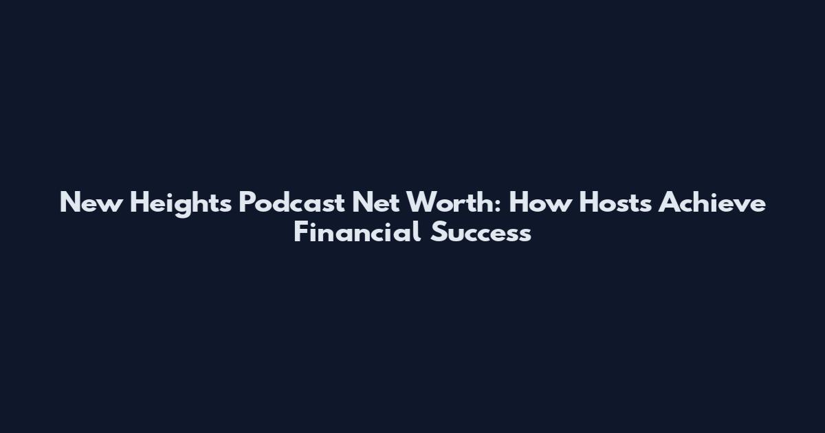 New Heights Podcast Net Worth: How Hosts Achieve Financial Success