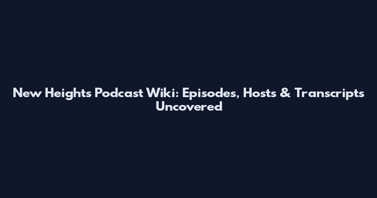 New Heights Podcast Wiki: Episodes, Hosts & Transcripts Uncovered