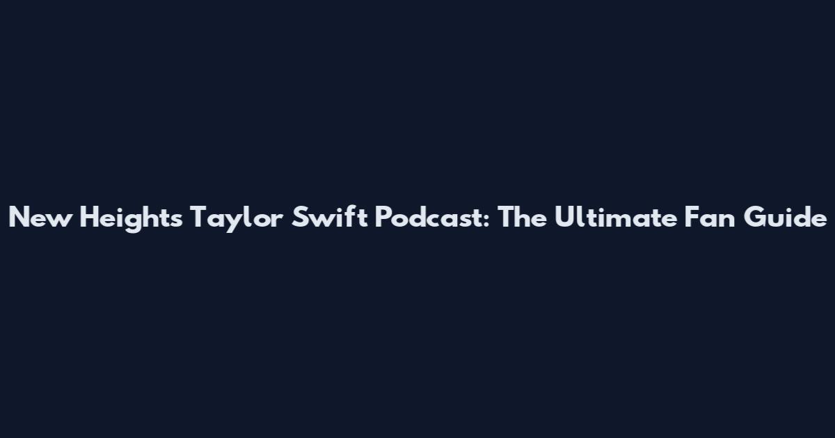 New Heights Taylor Swift Podcast: The Ultimate Fan Guide