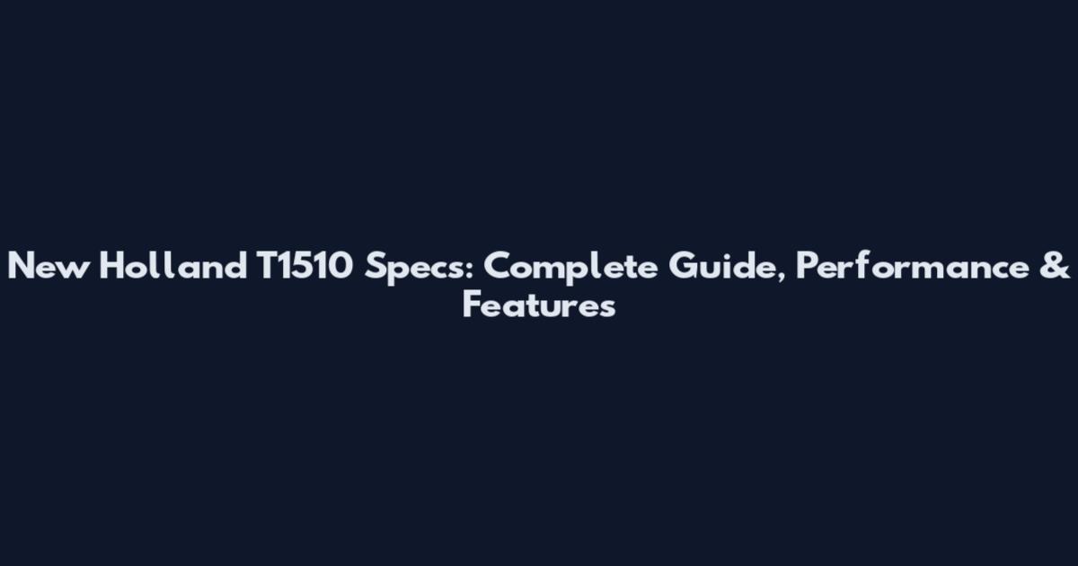 New Holland T1510 Specs: Complete Guide, Performance & Features