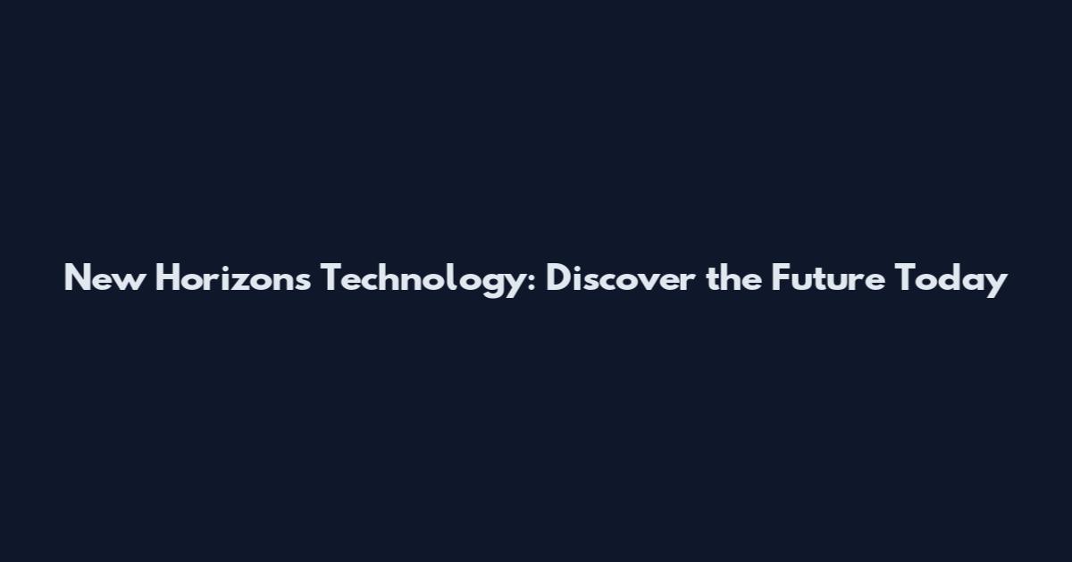 New Horizons Technology: Discover the Future Today