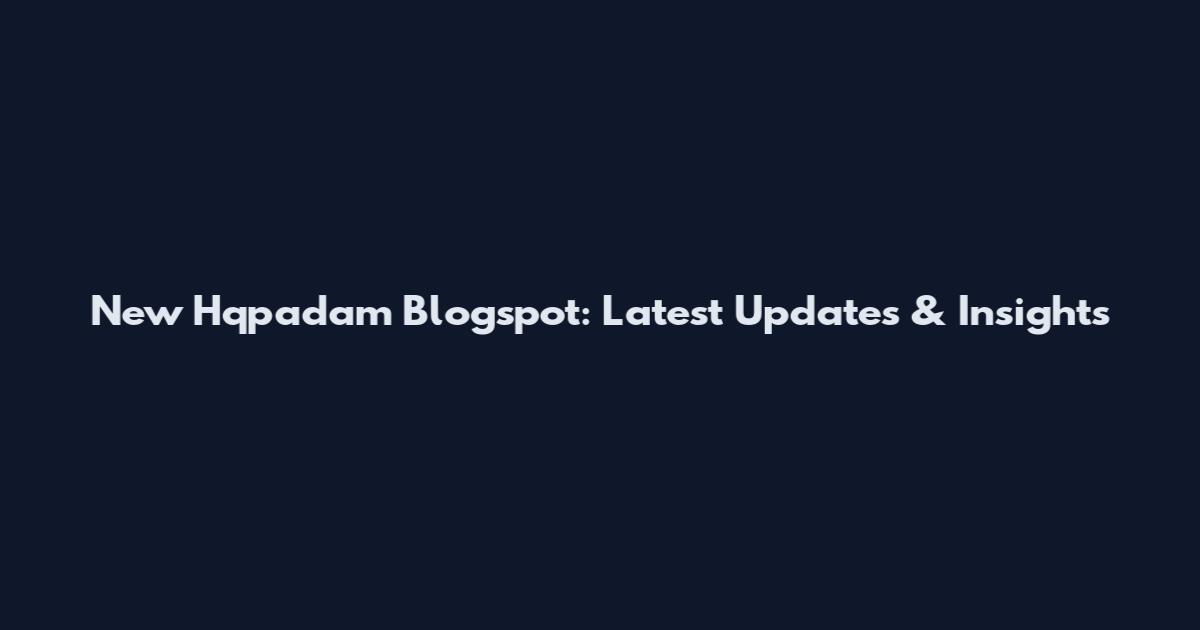 New Hqpadam Blogspot: Latest Updates & Insights