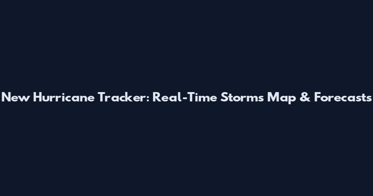 New Hurricane Tracker: Real-Time Storms Map & Forecasts