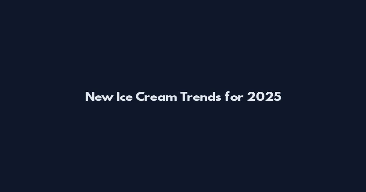 New Ice Cream Trends for 2025