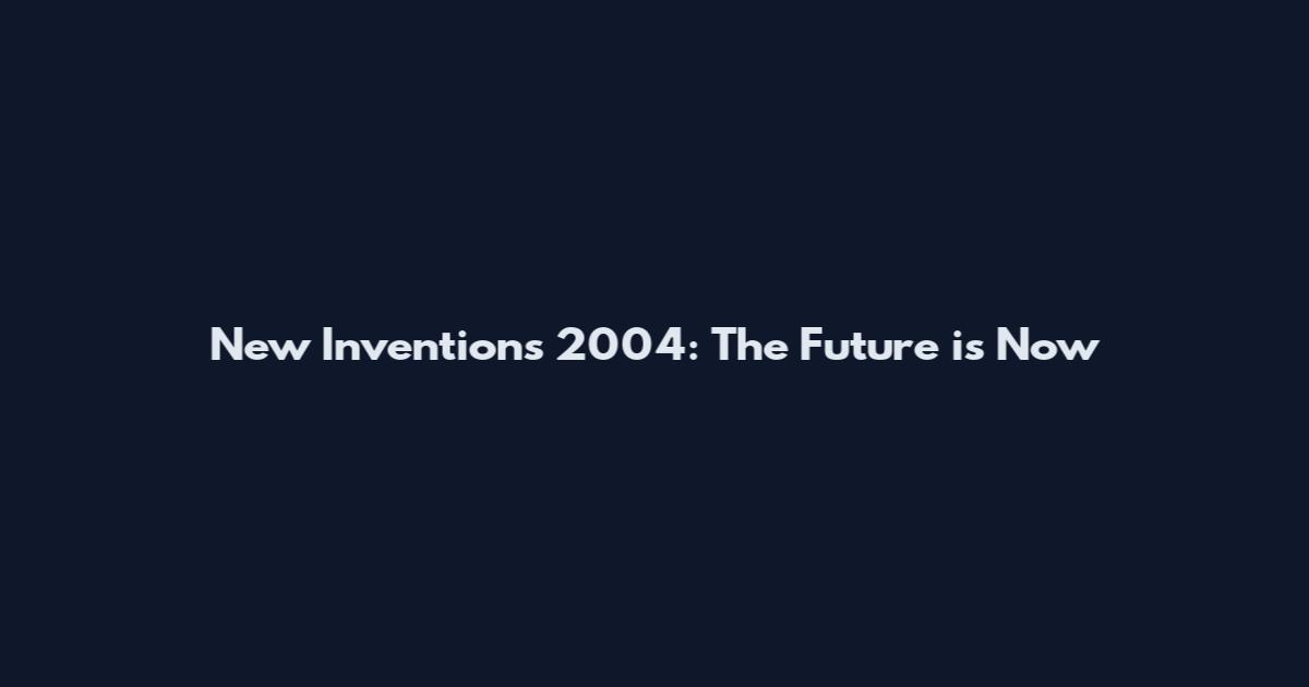 New Inventions 2004: The Future is Now