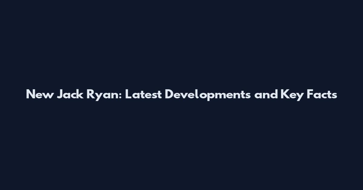 New Jack Ryan: Latest Developments and Key Facts