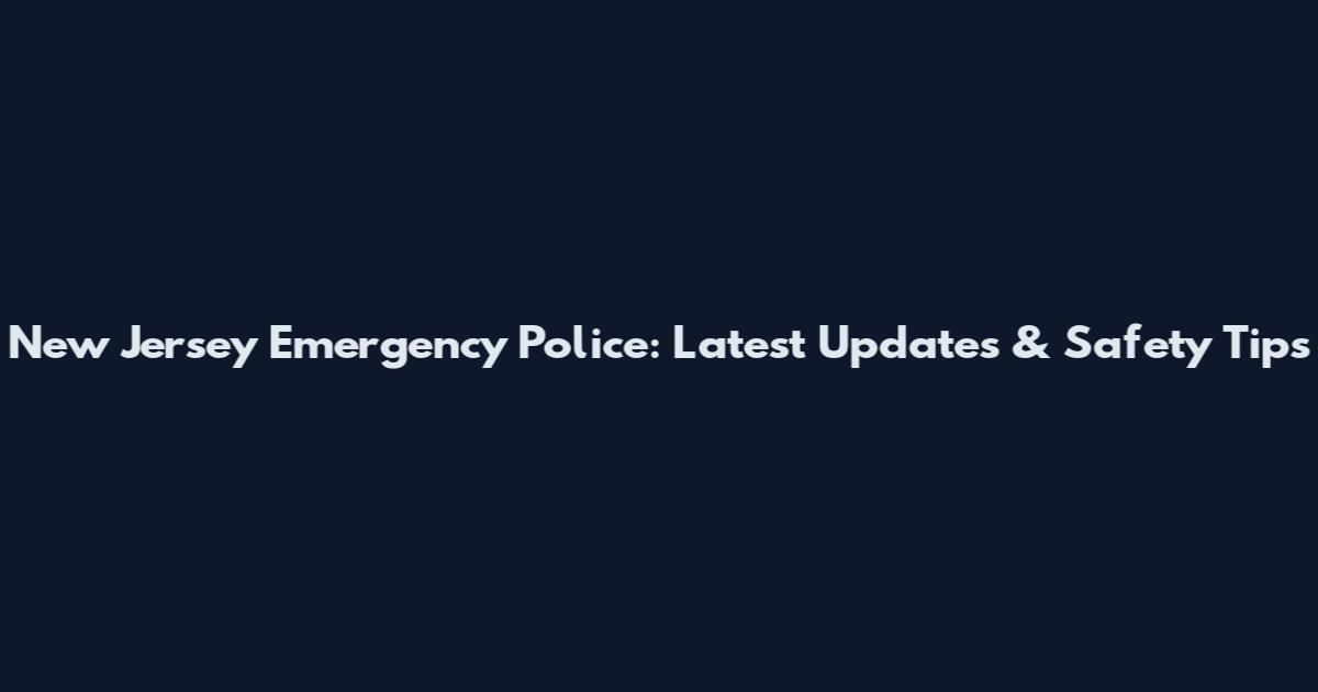 New Jersey Emergency Police: Latest Updates & Safety Tips