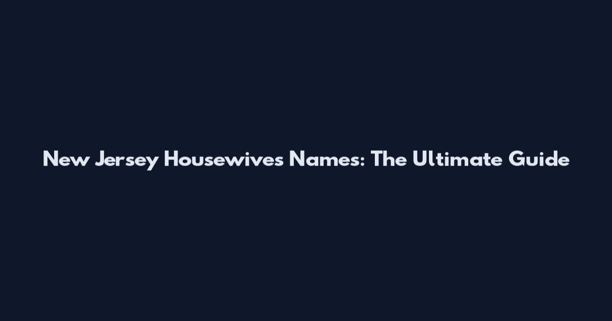 New Jersey Housewives Names: The Ultimate Guide
