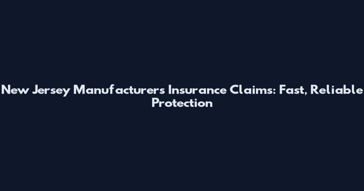 New Jersey Manufacturers Insurance Claims: Fast, Reliable Protection