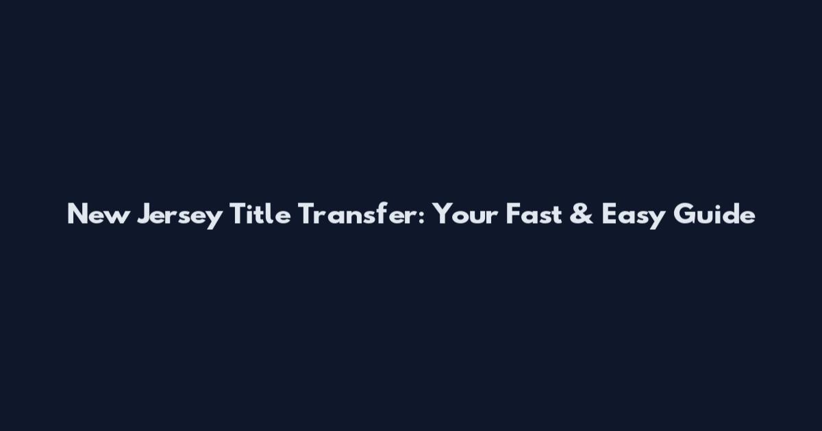 New Jersey Title Transfer: Your Fast & Easy Guide