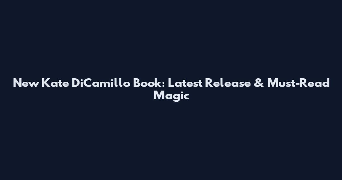 New Kate DiCamillo Book: Latest Release & Must-Read Magic