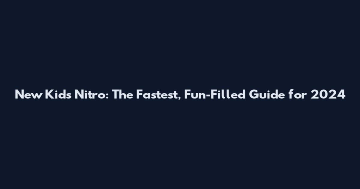 New Kids Nitro: The Fastest, Fun-Filled Guide for 2024