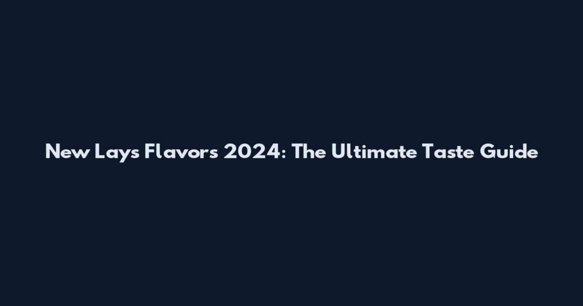 New Lay's Flavors 2024: The Ultimate Taste Guide