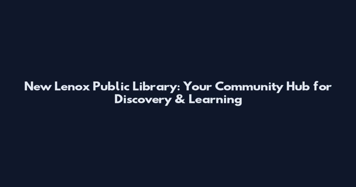 New Lenox Public Library: Your Community Hub for Discovery & Learning