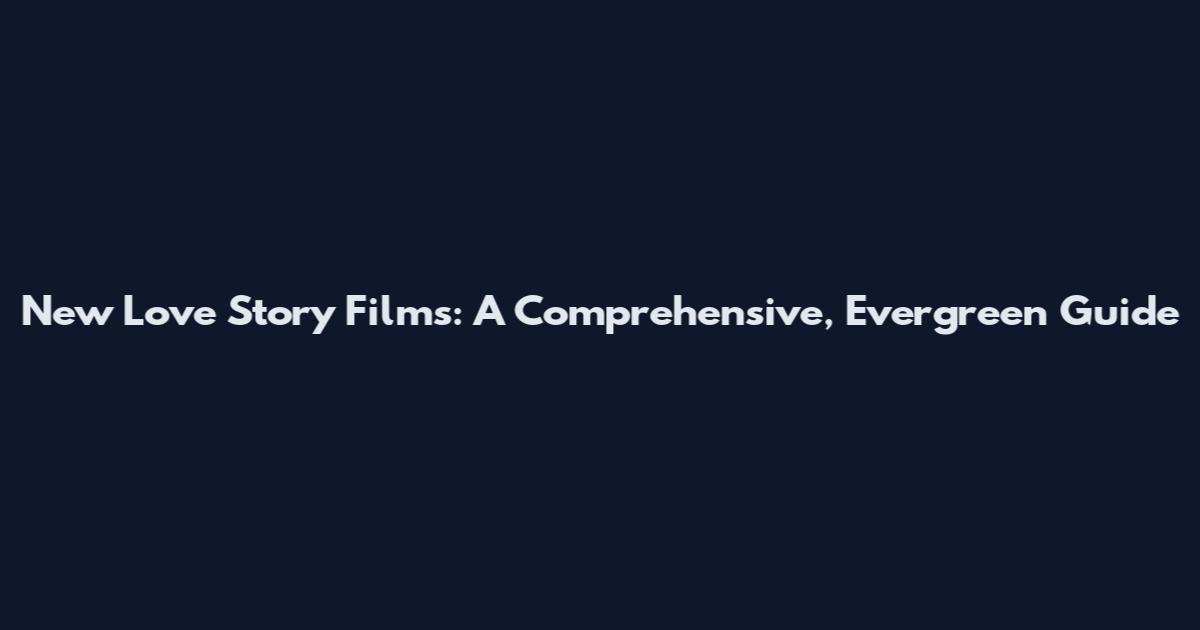 New Love Story Films: A Comprehensive, Evergreen Guide