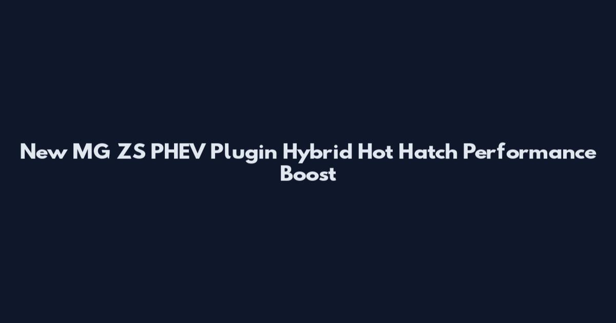 New MG ZS PHEV Plugin Hybrid Hot Hatch Performance Boost