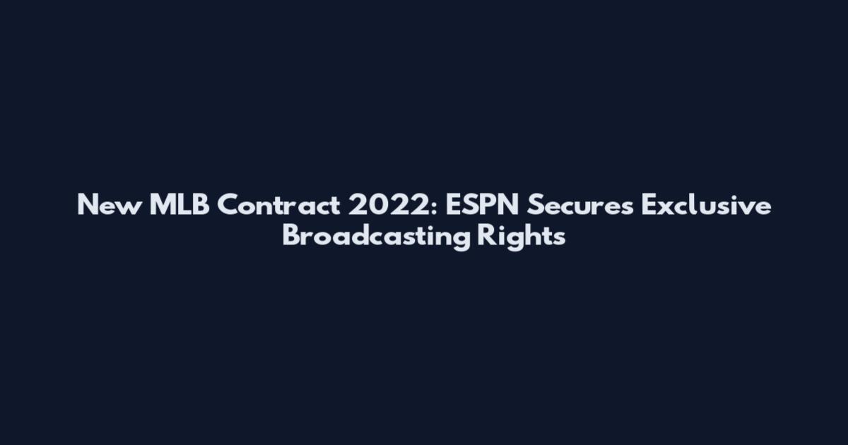 New MLB Contract 2022: ESPN Secures Exclusive Broadcasting Rights