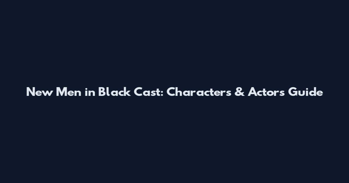 New Men in Black Cast: Characters & Actors Guide