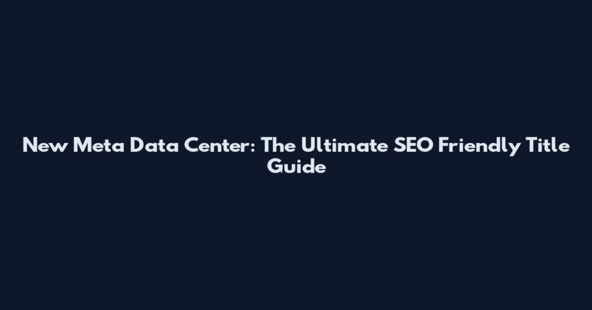 New Meta Data Center: The Ultimate SEO Friendly Title Guide