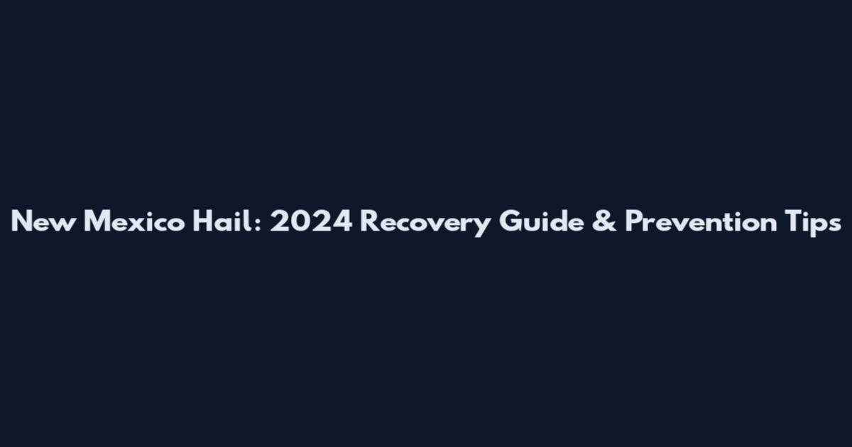New Mexico Hail: 2024 Recovery Guide & Prevention Tips