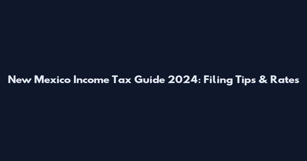 New Mexico Income Tax Guide 2024: Filing Tips & Rates
