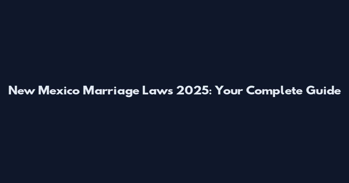 New Mexico Marriage Laws 2025: Your Complete Guide