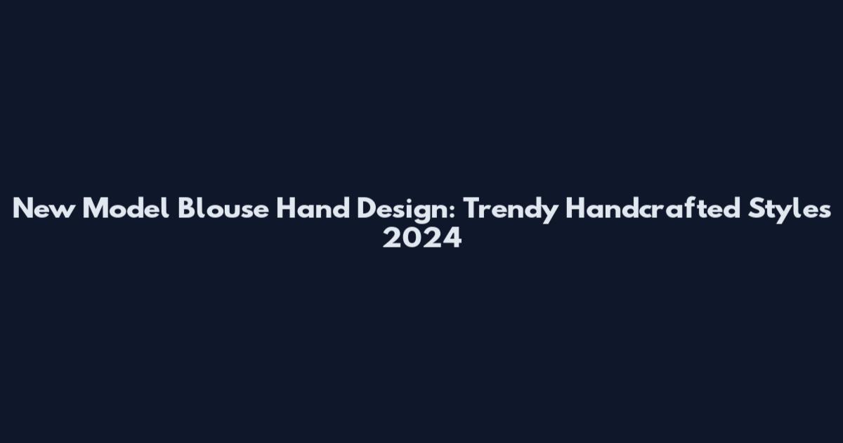 New Model Blouse Hand Design: Trendy Handcrafted Styles 2024