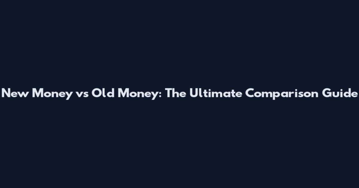 New Money vs Old Money: The Ultimate Comparison Guide