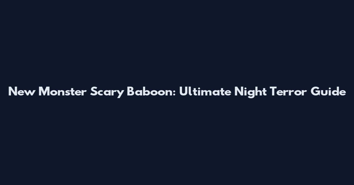 New Monster Scary Baboon: Ultimate Night Terror Guide