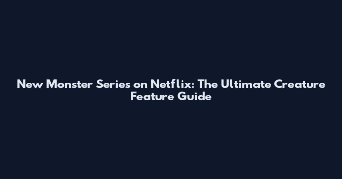 New Monster Series on Netflix: The Ultimate Creature Feature Guide