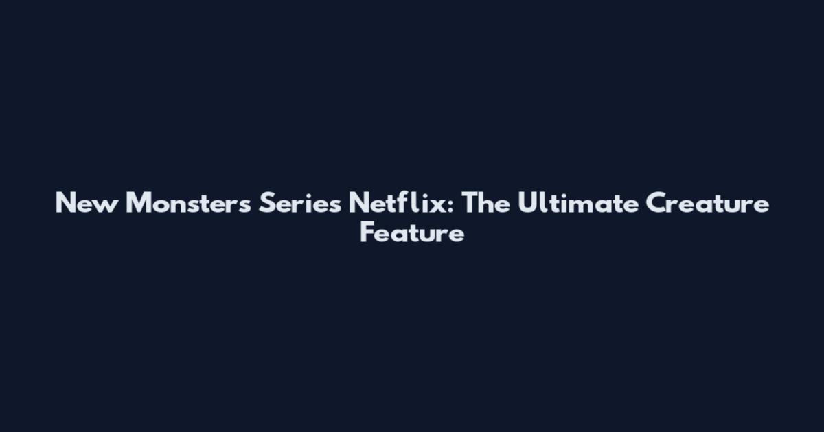 New Monsters Series Netflix: The Ultimate Creature Feature