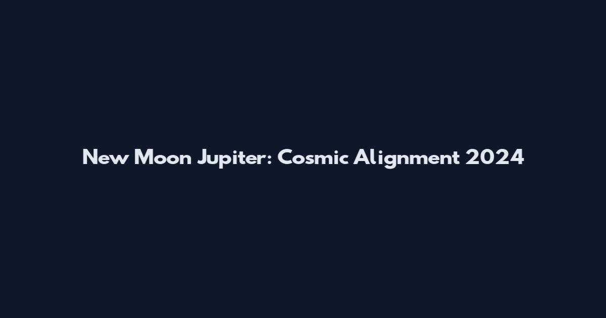 New Moon Jupiter: Cosmic Alignment 2024