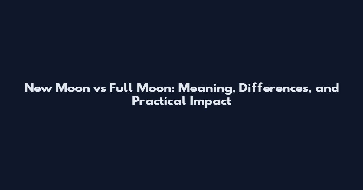 New Moon vs Full Moon: Meaning, Differences, and Practical Impact