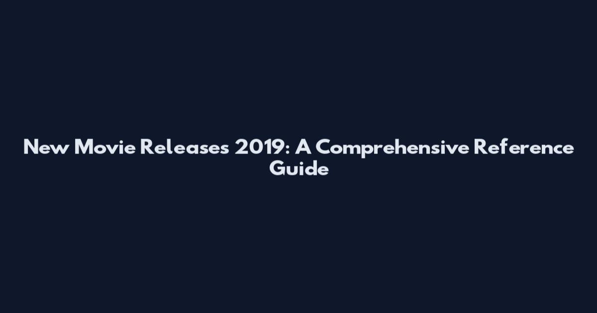 New Movie Releases 2019: A Comprehensive Reference Guide
