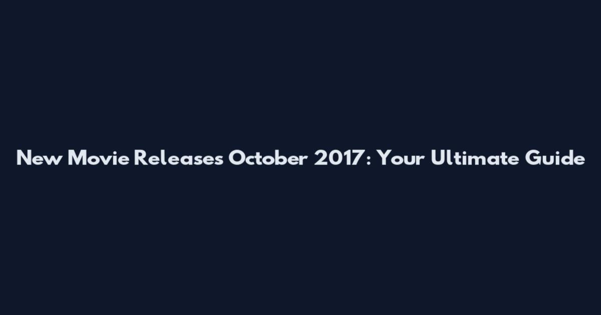 New Movie Releases October 2017: Your Ultimate Guide