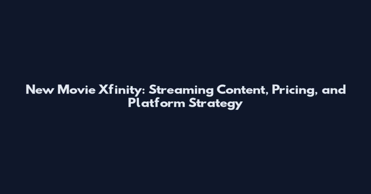 New Movie Xfinity: Streaming Content, Pricing, and Platform Strategy