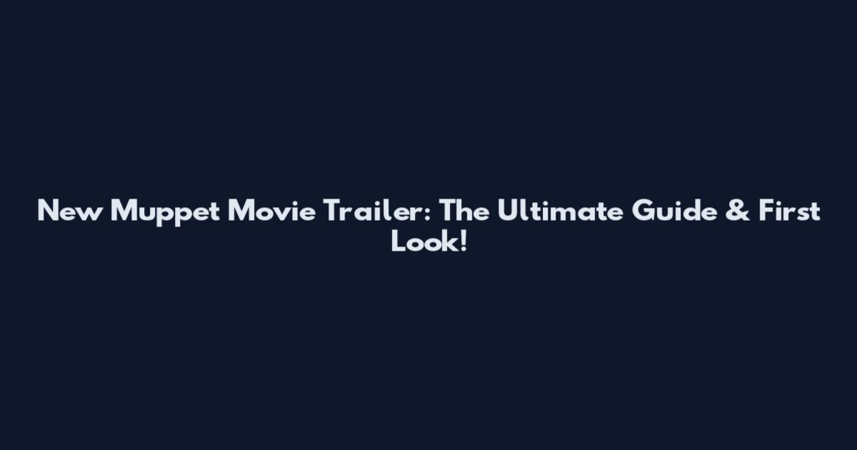 New Muppet Movie Trailer: The Ultimate Guide & First Look!