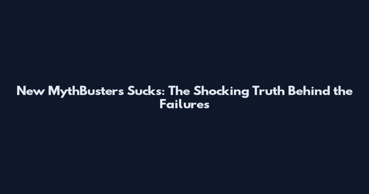 New MythBusters Sucks: The Shocking Truth Behind the Failures