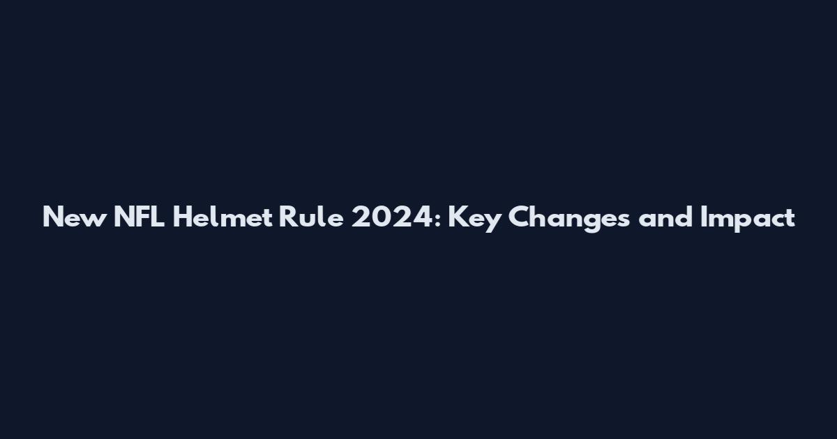 New NFL Helmet Rule 2024: Key Changes and Impact
